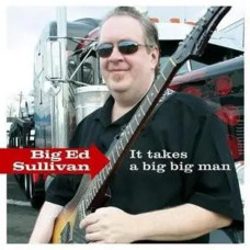 Big Ed Sullivan – It Takes A Big Big Man (2008) (CD Audio) Big Ed Sullivan – It Takes A Big Big Man (2008) (CD Audio)