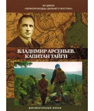 Первопроходцы Дальнего Востока. Владимир Арсеньев. Капитан тайги [DVD]